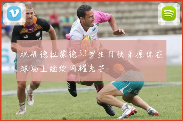 祝福德拉蒙德33岁生日快乐愿你在球场上继续闪耀光芒