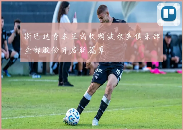 斯巴达资本正式收购波尔多俱乐部全部股份开启新篇章