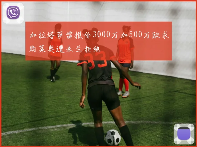 加拉塔萨雷报价3000万加500万欧求购莱奥遭米兰拒绝