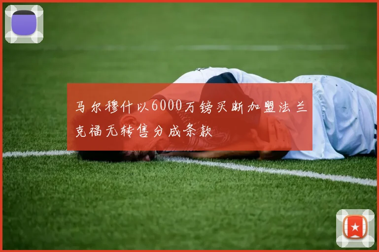 马尔穆什以6000万镑买断加盟法兰克福无转售分成条款